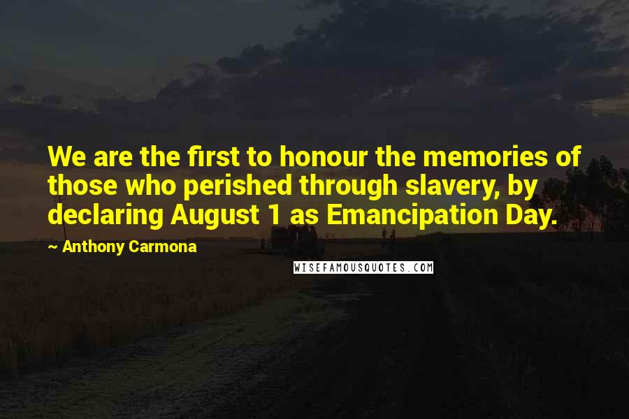 Anthony Carmona Quotes: We are the first to honour the memories of those who perished through slavery, by declaring August 1 as Emancipation Day.