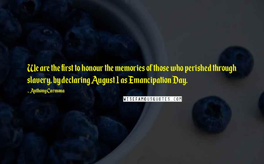 Anthony Carmona Quotes: We are the first to honour the memories of those who perished through slavery, by declaring August 1 as Emancipation Day.