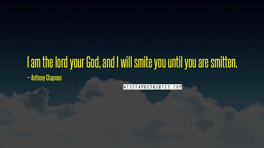 Anthony Chapman Quotes: I am the lord your God, and I will smite you until you are smitten.