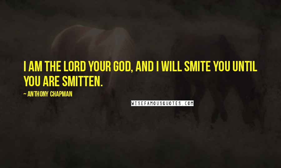 Anthony Chapman Quotes: I am the lord your God, and I will smite you until you are smitten.