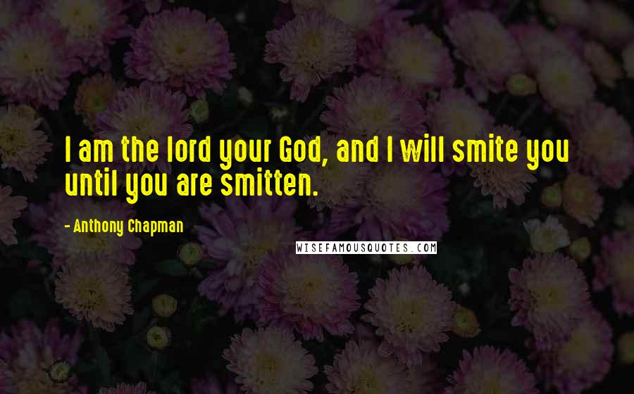 Anthony Chapman Quotes: I am the lord your God, and I will smite you until you are smitten.