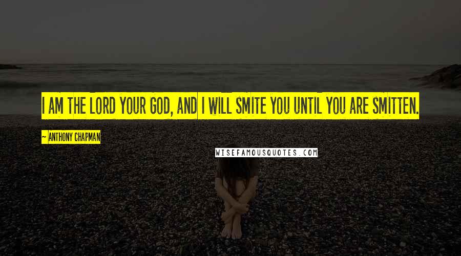 Anthony Chapman Quotes: I am the lord your God, and I will smite you until you are smitten.