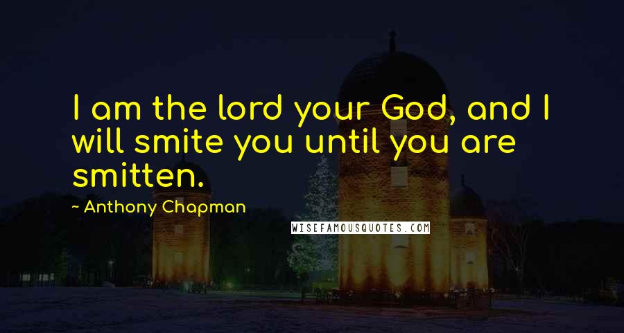 Anthony Chapman Quotes: I am the lord your God, and I will smite you until you are smitten.