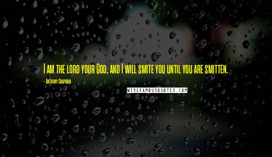 Anthony Chapman Quotes: I am the lord your God, and I will smite you until you are smitten.