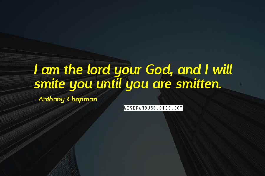 Anthony Chapman Quotes: I am the lord your God, and I will smite you until you are smitten.