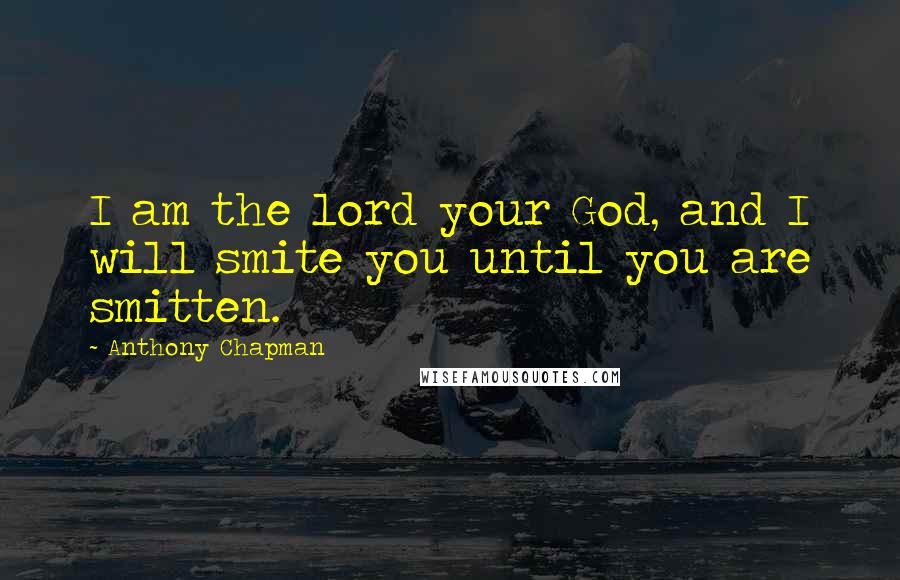 Anthony Chapman Quotes: I am the lord your God, and I will smite you until you are smitten.