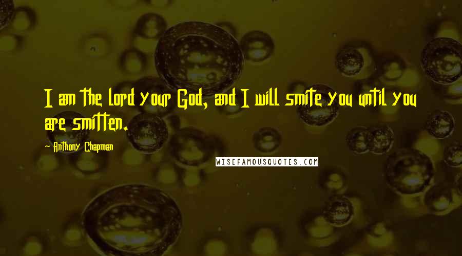 Anthony Chapman Quotes: I am the lord your God, and I will smite you until you are smitten.