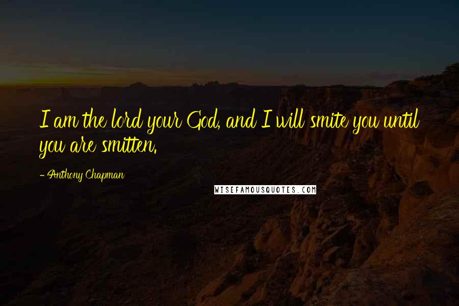 Anthony Chapman Quotes: I am the lord your God, and I will smite you until you are smitten.