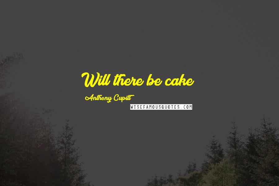 Anthony Cupitt Quotes: Will there be cake?