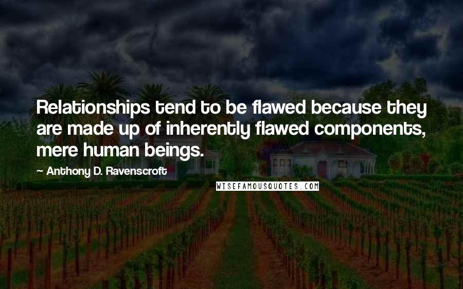 Anthony D. Ravenscroft Quotes: Relationships tend to be flawed because they are made up of inherently flawed components, mere human beings.