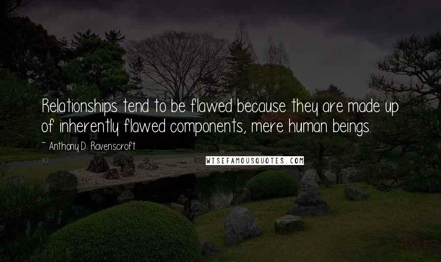 Anthony D. Ravenscroft Quotes: Relationships tend to be flawed because they are made up of inherently flawed components, mere human beings.