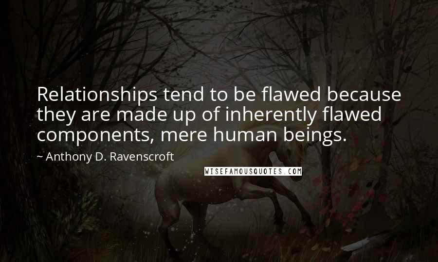 Anthony D. Ravenscroft Quotes: Relationships tend to be flawed because they are made up of inherently flawed components, mere human beings.