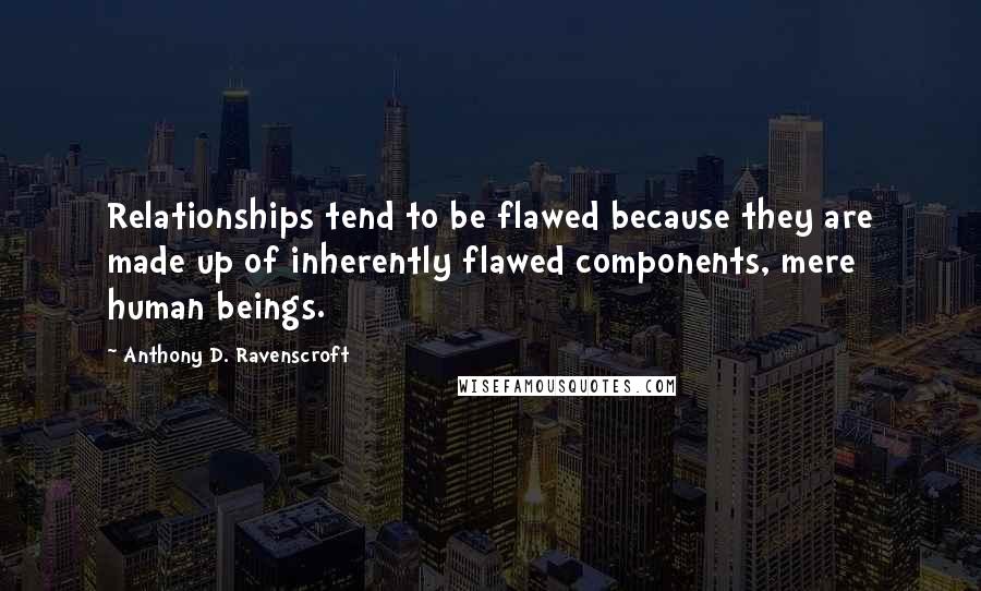 Anthony D. Ravenscroft Quotes: Relationships tend to be flawed because they are made up of inherently flawed components, mere human beings.