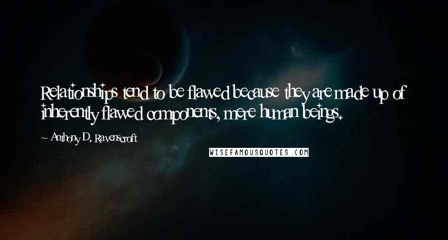 Anthony D. Ravenscroft Quotes: Relationships tend to be flawed because they are made up of inherently flawed components, mere human beings.