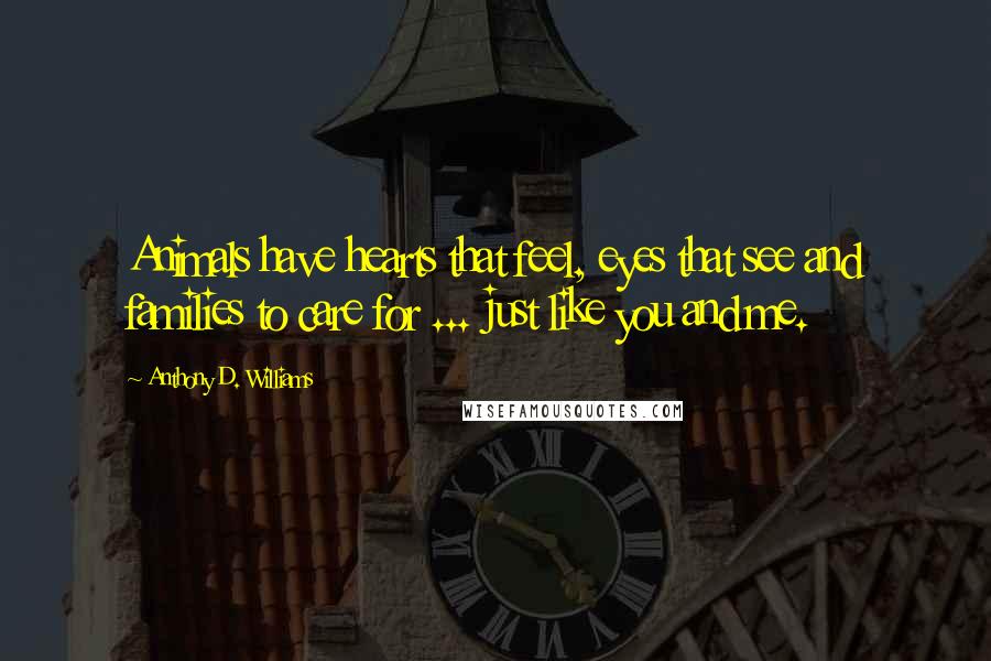 Anthony D. Williams Quotes: Animals have hearts that feel, eyes that see and families to care for ... just like you and me.