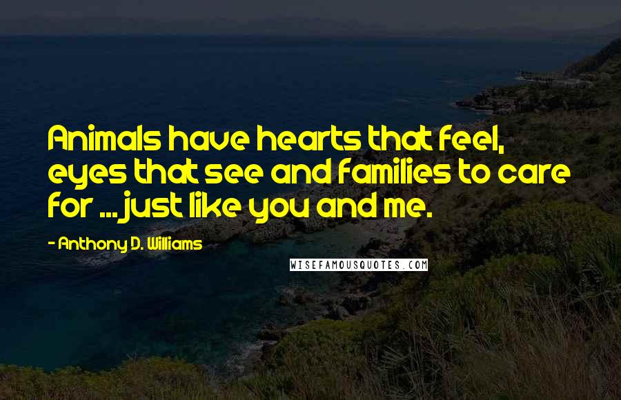 Anthony D. Williams Quotes: Animals have hearts that feel, eyes that see and families to care for ... just like you and me.