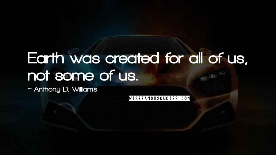 Anthony D. Williams Quotes: Earth was created for all of us, not some of us.