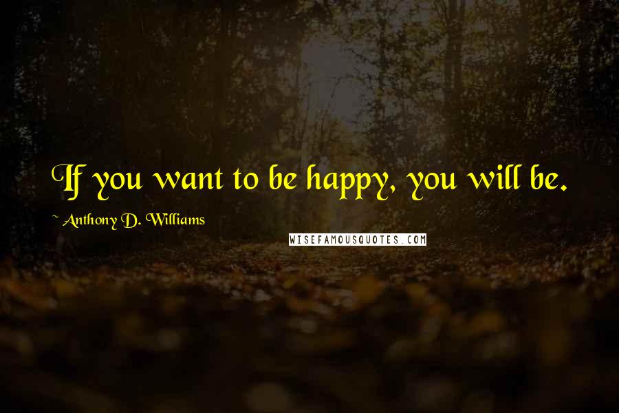 Anthony D. Williams Quotes: If you want to be happy, you will be.