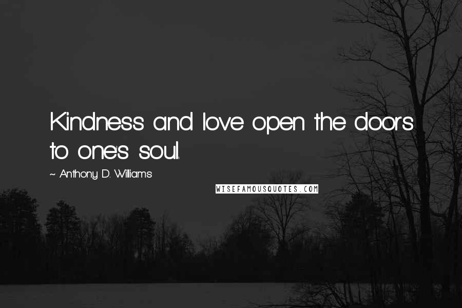 Anthony D. Williams Quotes: Kindness and love open the doors to one's soul.