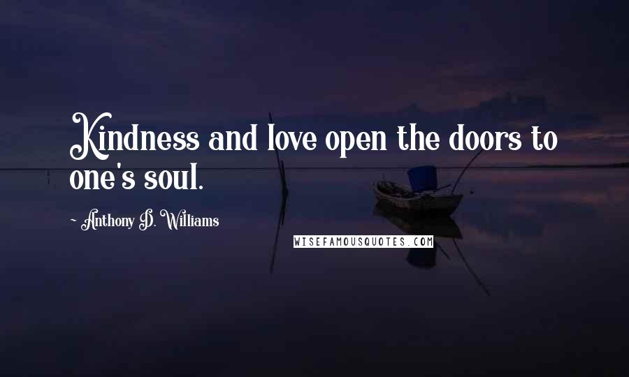 Anthony D. Williams Quotes: Kindness and love open the doors to one's soul.