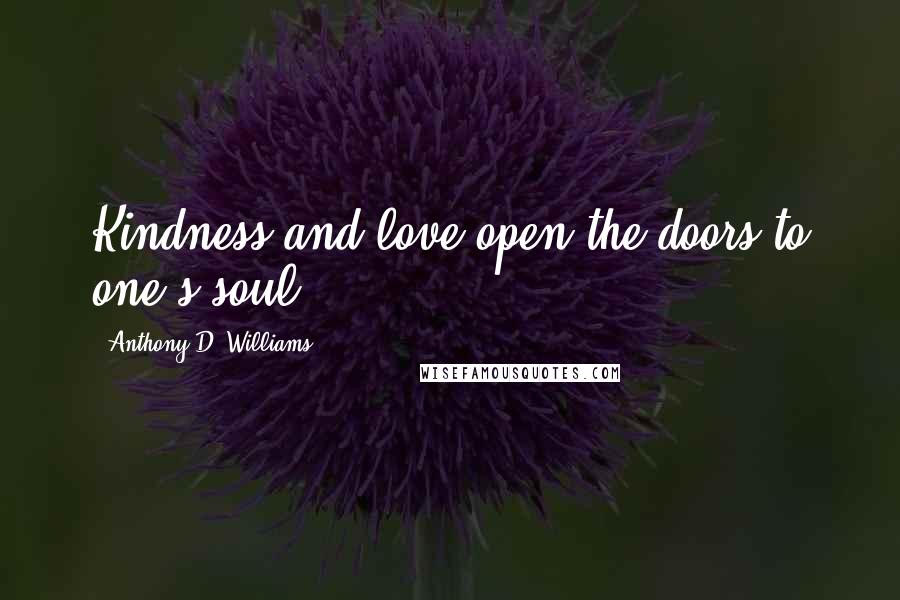 Anthony D. Williams Quotes: Kindness and love open the doors to one's soul.