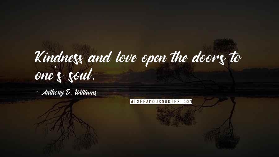 Anthony D. Williams Quotes: Kindness and love open the doors to one's soul.