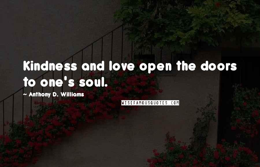 Anthony D. Williams Quotes: Kindness and love open the doors to one's soul.