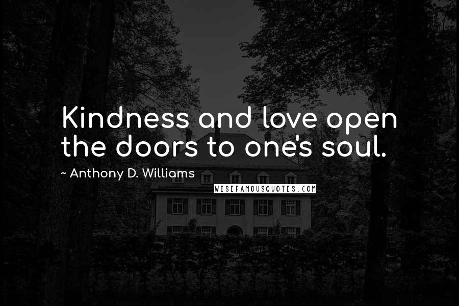 Anthony D. Williams Quotes: Kindness and love open the doors to one's soul.