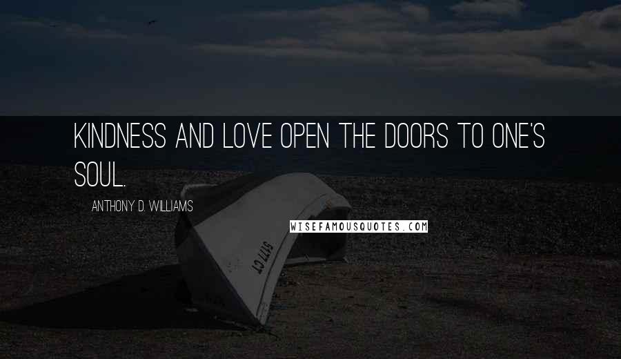 Anthony D. Williams Quotes: Kindness and love open the doors to one's soul.