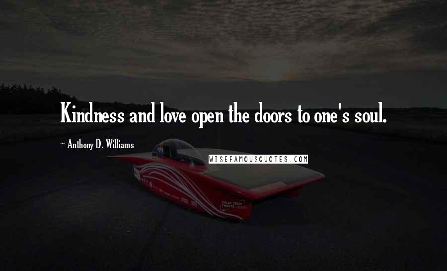 Anthony D. Williams Quotes: Kindness and love open the doors to one's soul.