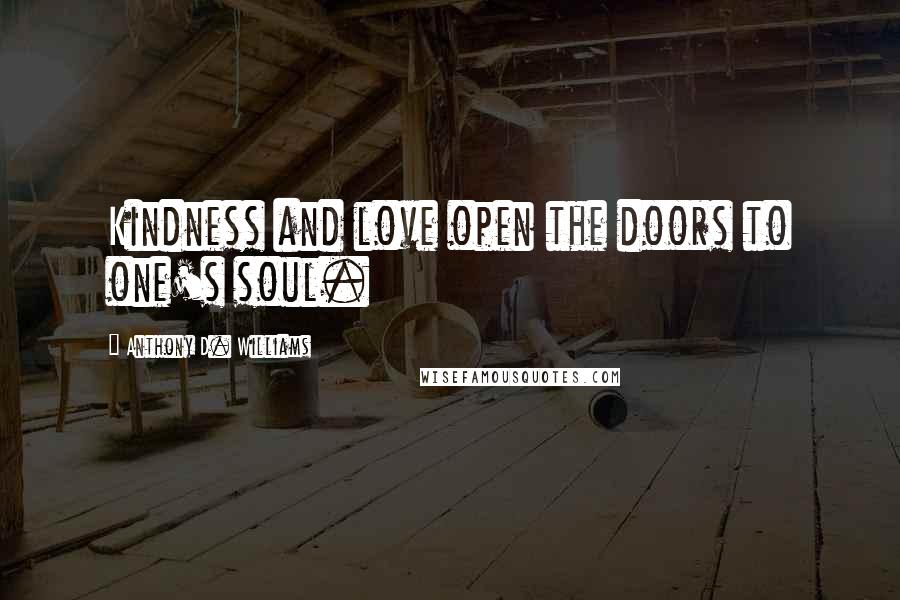 Anthony D. Williams Quotes: Kindness and love open the doors to one's soul.