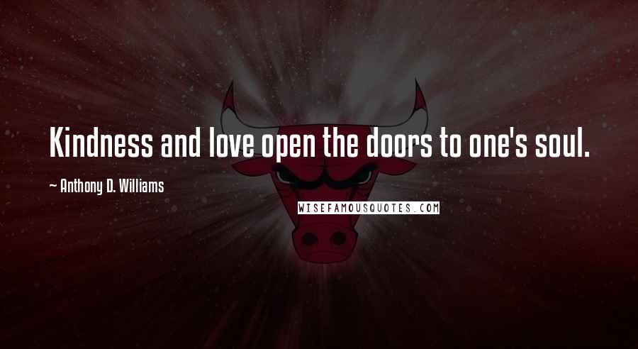 Anthony D. Williams Quotes: Kindness and love open the doors to one's soul.