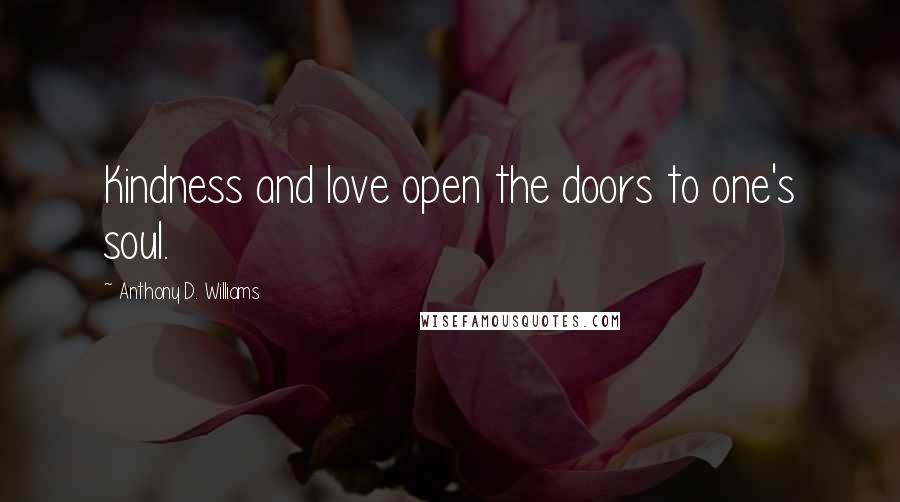 Anthony D. Williams Quotes: Kindness and love open the doors to one's soul.