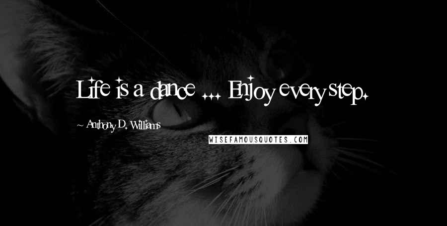 Anthony D. Williams Quotes: Life is a dance ... Enjoy every step.