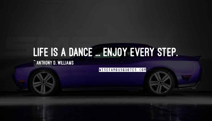 Anthony D. Williams Quotes: Life is a dance ... Enjoy every step.