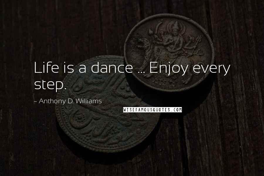 Anthony D. Williams Quotes: Life is a dance ... Enjoy every step.