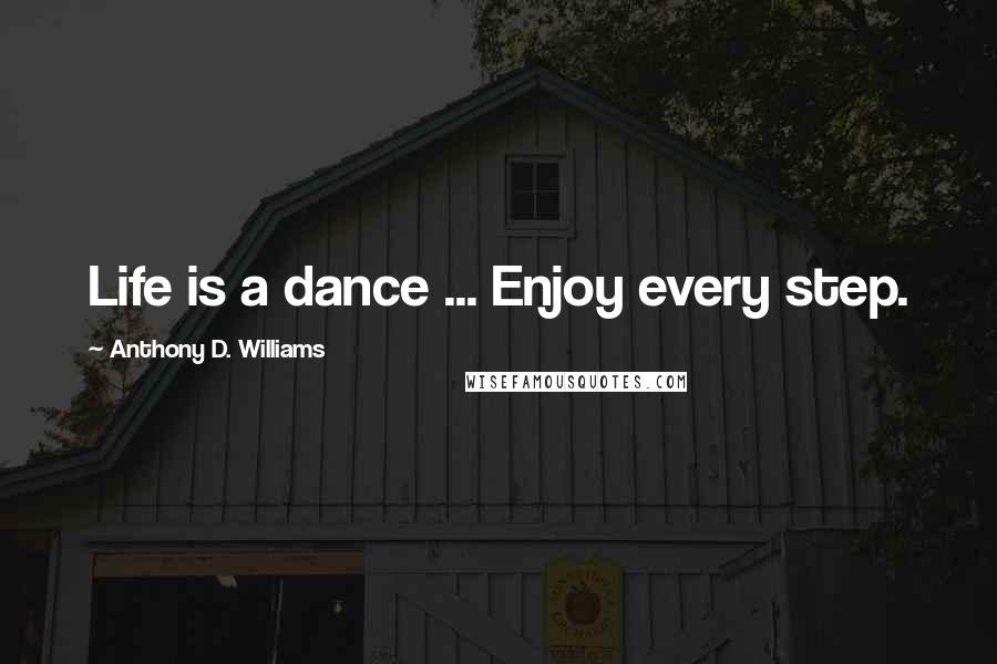 Anthony D. Williams Quotes: Life is a dance ... Enjoy every step.