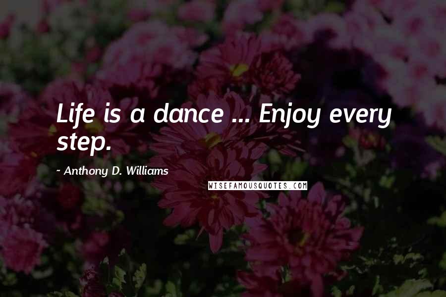 Anthony D. Williams Quotes: Life is a dance ... Enjoy every step.