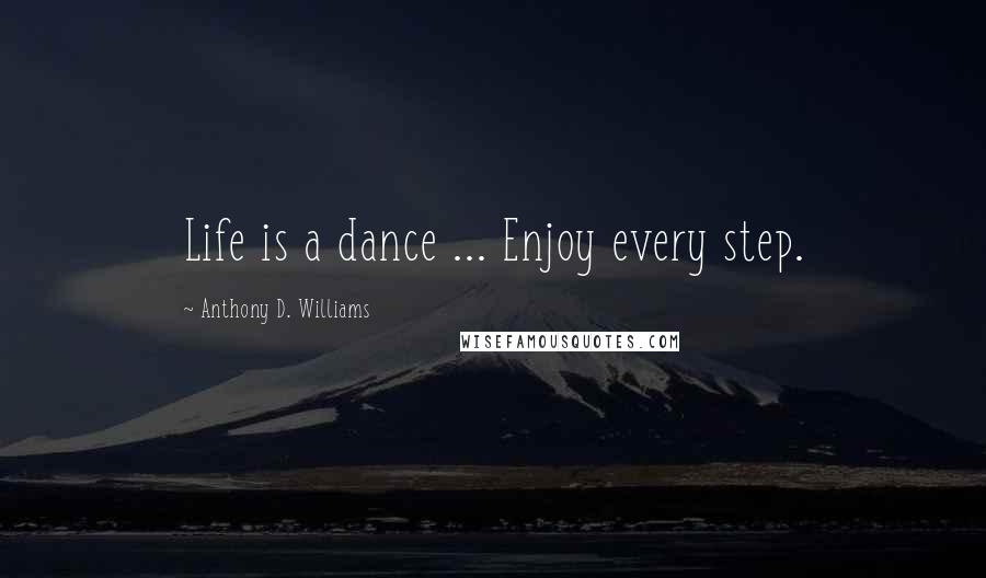 Anthony D. Williams Quotes: Life is a dance ... Enjoy every step.