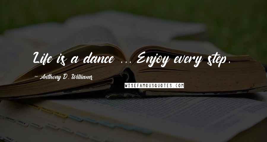 Anthony D. Williams Quotes: Life is a dance ... Enjoy every step.