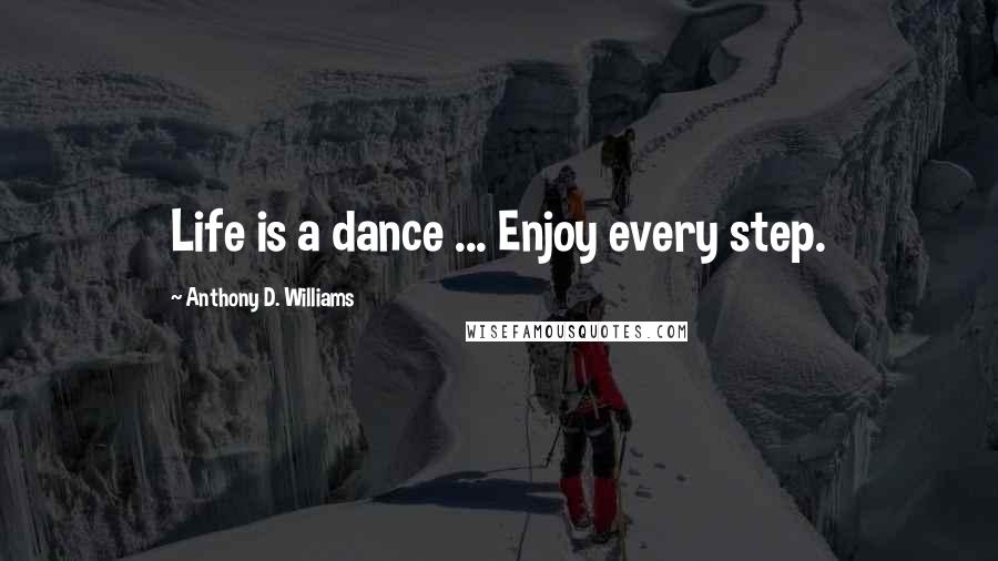 Anthony D. Williams Quotes: Life is a dance ... Enjoy every step.