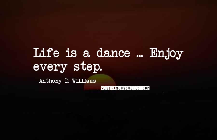 Anthony D. Williams Quotes: Life is a dance ... Enjoy every step.