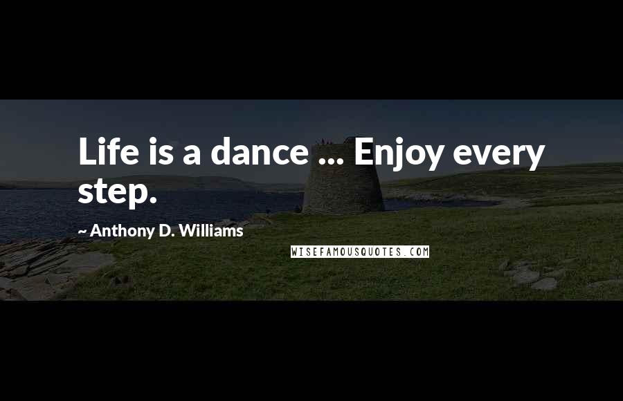 Anthony D. Williams Quotes: Life is a dance ... Enjoy every step.