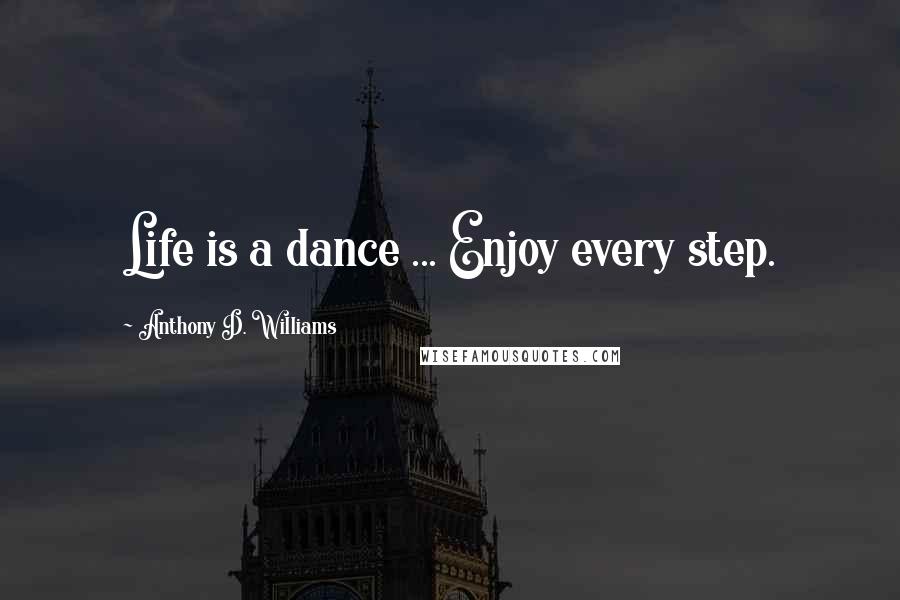 Anthony D. Williams Quotes: Life is a dance ... Enjoy every step.