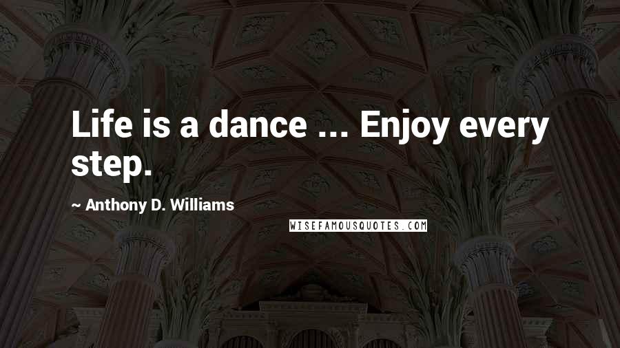 Anthony D. Williams Quotes: Life is a dance ... Enjoy every step.