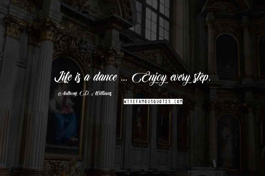 Anthony D. Williams Quotes: Life is a dance ... Enjoy every step.