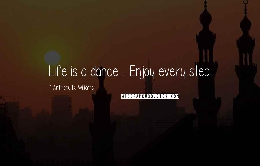 Anthony D. Williams Quotes: Life is a dance ... Enjoy every step.