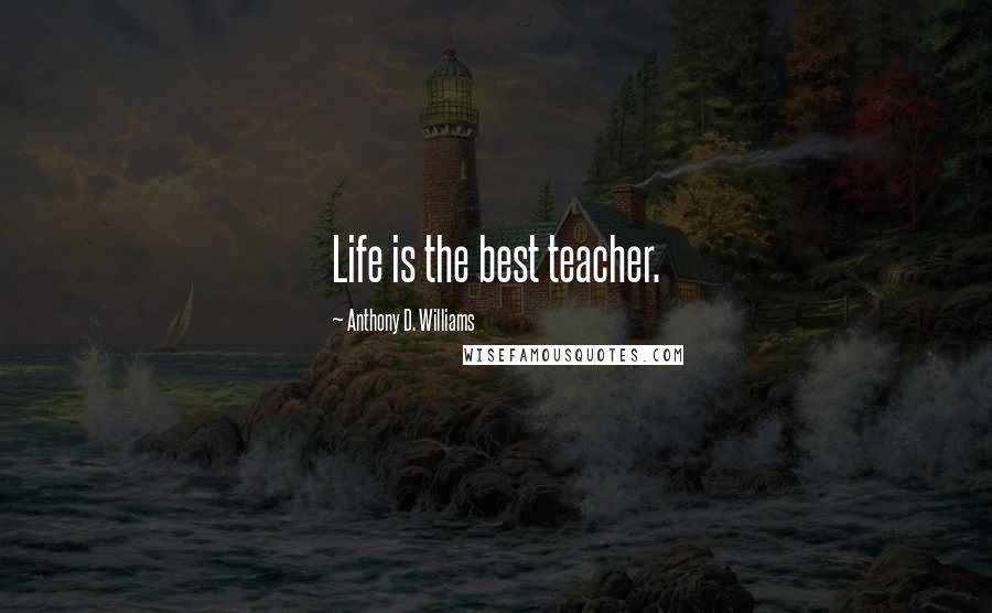 Anthony D. Williams Quotes: Life is the best teacher.