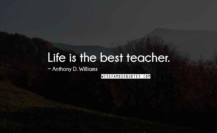 Anthony D. Williams Quotes: Life is the best teacher.