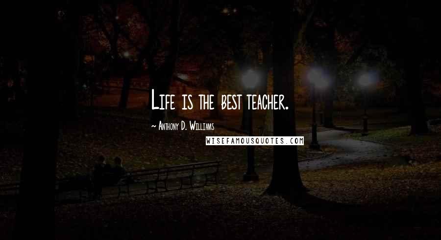 Anthony D. Williams Quotes: Life is the best teacher.